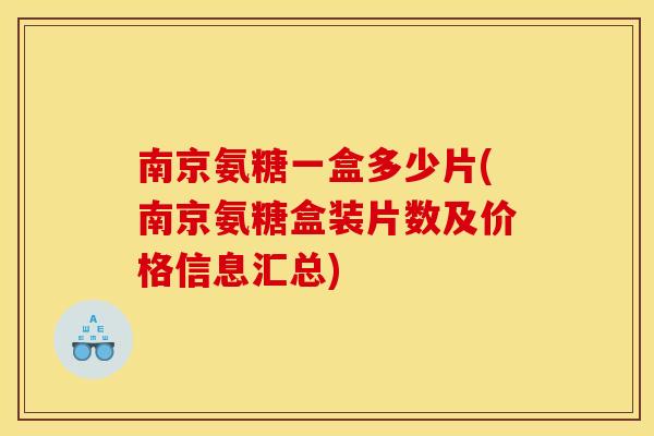 南京氨糖一盒多少片(南京氨糖盒装片数及价格信息汇总) 南京氨糖一盒多少片(南京氨糖盒装片数及价格信息汇总)