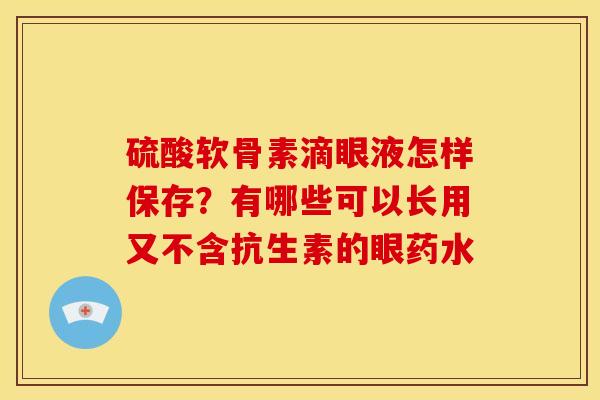 硫酸软骨素滴眼液怎样保存？有哪些可以长用又不含抗生素的眼药水