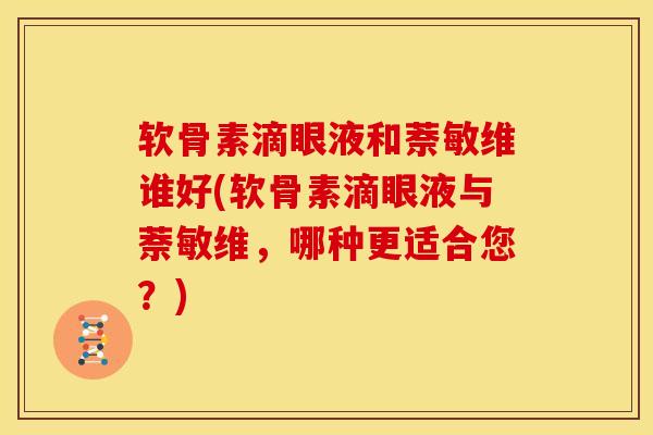 软骨素滴眼液和萘敏维谁好(软骨素滴眼液与萘敏维,哪种更适合您?) 软骨素滴眼液和萘敏维谁好(软骨素滴眼液与萘敏维,哪种更适合您?)