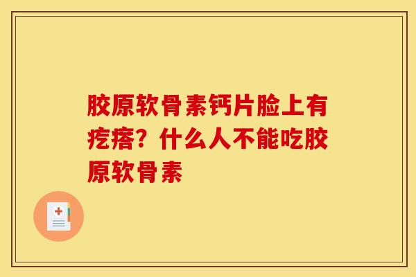 胶原软骨素钙片脸上有疙瘩?什么人不能吃胶原软骨素 胶原软骨素钙片脸上有疙瘩?什么人不能吃胶原软骨素