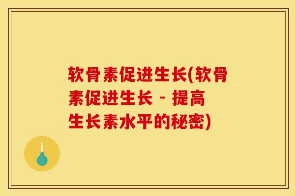 软骨素促进生长(软骨素促进生长 - 提高生长素水平的秘密)