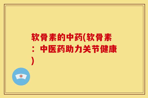 软骨素的(软骨素:中医药助力关节健康) 软骨素的(软骨素:中医药助力关节健康)