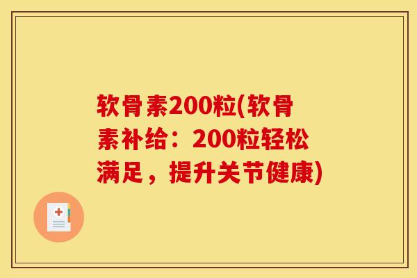 软骨素200粒(软骨素补给：200粒轻松满足，提升关节健康)