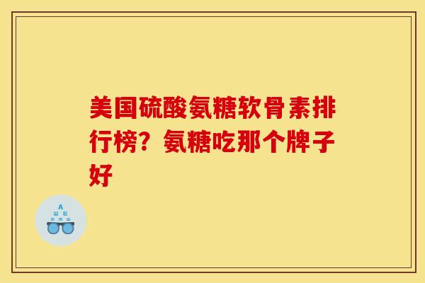 美国硫酸氨糖软骨素排行榜?氨糖吃那个牌子好 美国硫酸氨糖软骨素排行榜?氨糖吃那个牌子好
