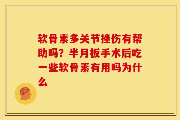 软骨素多关节挫伤有帮助吗?手术后吃一些软骨素有用吗为什么 软骨素多关节挫伤有帮助吗?手术后吃一些软骨素有用吗为什么