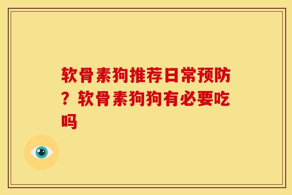 软骨素狗推荐日常?软骨素狗狗有必要吃吗 软骨素狗推荐日常?软骨素狗狗有必要吃吗