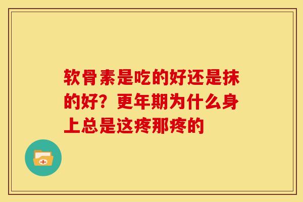 软骨素是吃的好还是抹的好?为什么身上总是这疼那疼的 软骨素是吃的好还是抹的好?为什么身上总是这疼那疼的