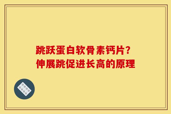 跳跃蛋白软骨素钙片?伸展跳促进长高的原理 跳跃蛋白软骨素钙片?伸展跳促进长高的原理
