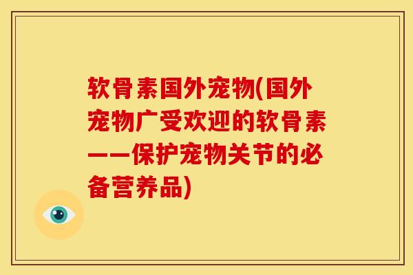 软骨素国外宠物(国外宠物广受欢迎的软骨素——保护宠物关节的必备营养品) 软骨素国外宠物(国外宠物广受欢迎的软骨素——保护宠物关节的必备营养品)