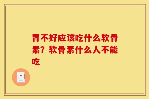 胃不好应该吃什么软骨素?软骨素什么人不能吃 胃不好应该吃什么软骨素?软骨素什么人不能吃