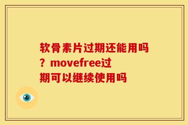 软骨素片过期还能用吗?movefree过期可以继续使用吗 软骨素片过期还能用吗?movefree过期可以继续使用吗