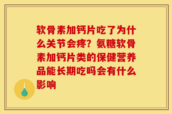 软骨素加钙片吃了为什么关节会疼？氨糖软骨素加钙片类的保健营养品能长期吃吗会有什么影响
