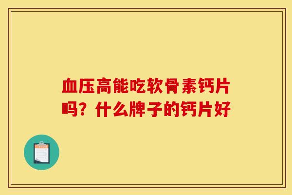 高能吃软骨素钙片吗?什么牌子的钙片好 高能吃软骨素钙片吗?什么牌子的钙片好