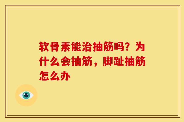 软骨素能抽筋吗？为什么会抽筋，脚趾抽筋怎么办