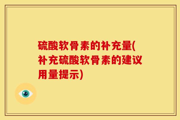 硫酸软骨素的补充量(补充硫酸软骨素的建议用量提示) 硫酸软骨素的补充量(补充硫酸软骨素的建议用量提示)