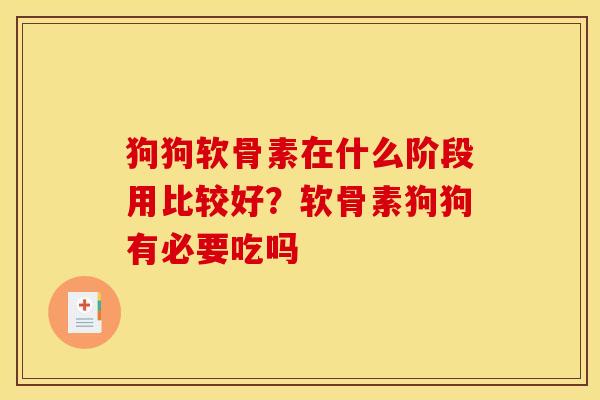 狗狗软骨素在什么阶段用比较好？软骨素狗狗有必要吃吗