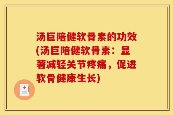 汤巨陪健软骨素的功效(汤巨陪健软骨素:显著减轻关节,促进软骨健康生长) 汤巨陪健软骨素的功效(汤巨陪健软骨素:显著减轻关节,促进软骨健康生长)