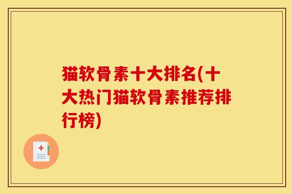 猫软骨素十大排名(十大热门猫软骨素推荐排行榜) 猫软骨素十大排名(十大热门猫软骨素推荐排行榜)
