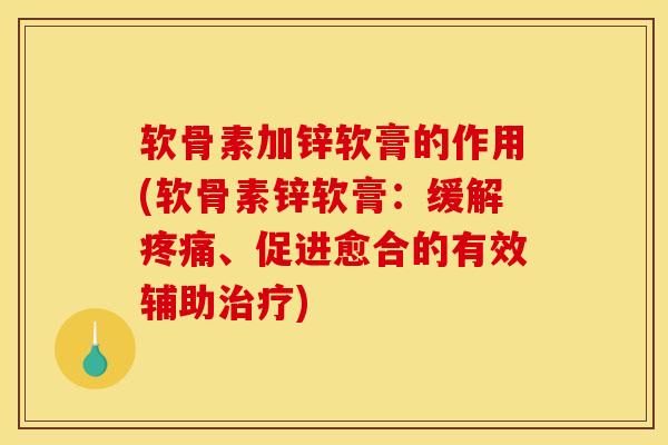 软骨素加锌软膏的作用(软骨素锌软膏:缓解、促进愈合的有效辅助) 软骨素加锌软膏的作用(软骨素锌软膏:缓解、促进愈合的有效辅助)