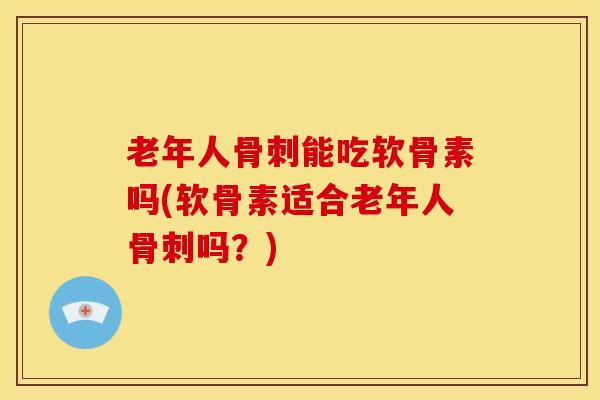 老年人能吃软骨素吗(软骨素适合老年人吗？)