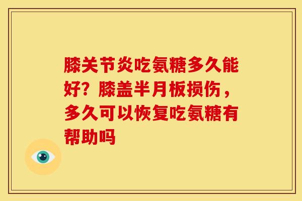 膝吃氨糖多久能好?膝盖损伤,多久可以恢复吃氨糖有帮助吗 膝吃氨糖多久能好?膝盖损伤,多久可以恢复吃氨糖有帮助吗