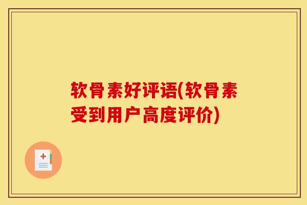 软骨素好评语(软骨素受到用户高度评价)