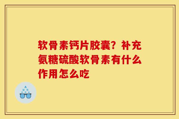 软骨素钙片胶囊?补充氨糖硫酸软骨素有什么作用怎么吃 软骨素钙片胶囊?补充氨糖硫酸软骨素有什么作用怎么吃