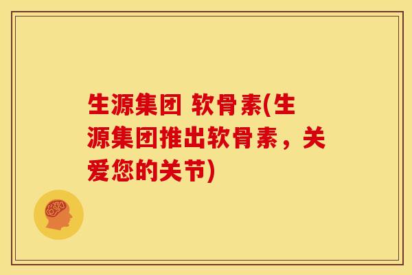 生源集团 软骨素(生源集团推出软骨素,关爱您的关节) 生源集团 软骨素(生源集团推出软骨素,关爱您的关节)