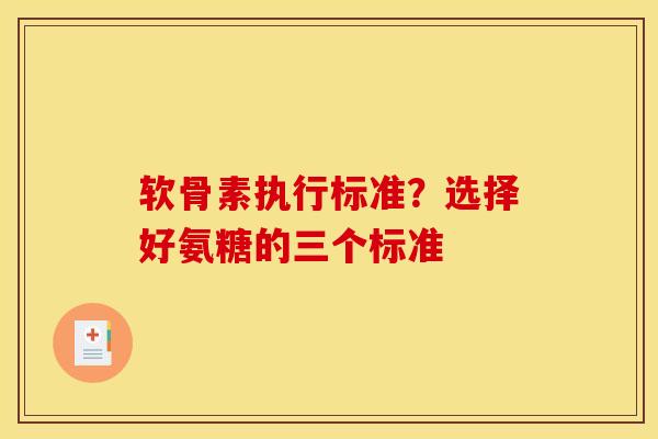 软骨素执行标准?选择好氨糖的三个标准 软骨素执行标准?选择好氨糖的三个标准