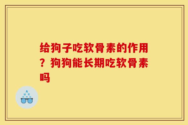 给狗子吃软骨素的作用?狗狗能长期吃软骨素吗 给狗子吃软骨素的作用?狗狗能长期吃软骨素吗