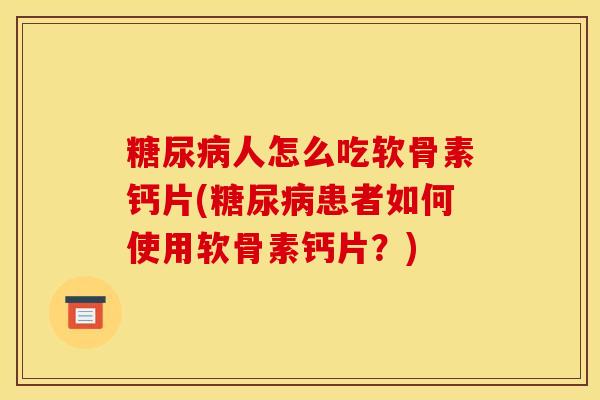 人怎么吃软骨素钙片(患者如何使用软骨素钙片?) 人怎么吃软骨素钙片(患者如何使用软骨素钙片?)
