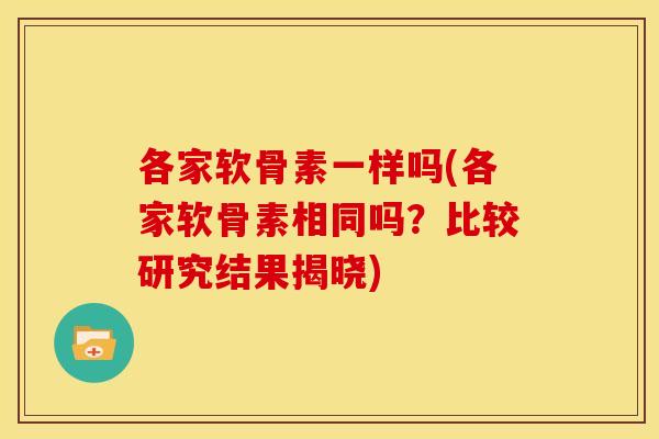 各家软骨素一样吗(各家软骨素相同吗？比较研究结果揭晓)