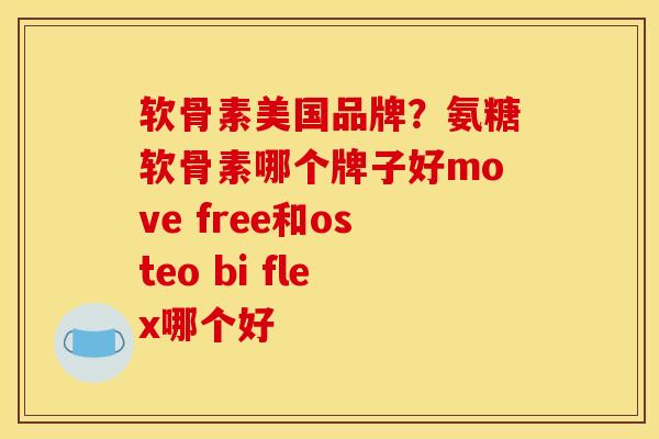 软骨素美国品牌?氨糖软骨素哪个牌子好move free和osteo bi flex哪个好 软骨素美国品牌?氨糖软骨素哪个牌子好move free和osteo bi flex哪个好