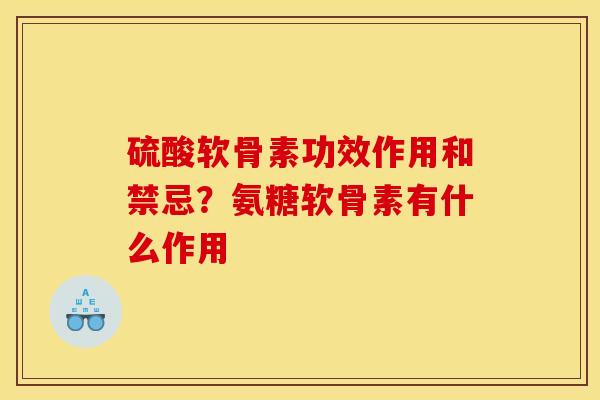硫酸软骨素功效作用和禁忌？氨糖软骨素有什么作用