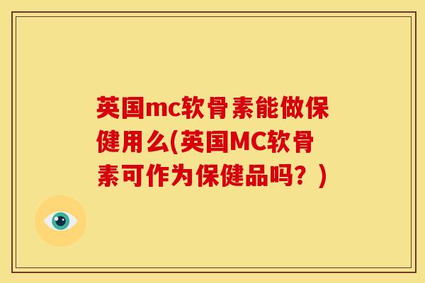 英国mc软骨素能做保健用么(英国MC软骨素可作为保健品吗?) 英国mc软骨素能做保健用么(英国MC软骨素可作为保健品吗?)