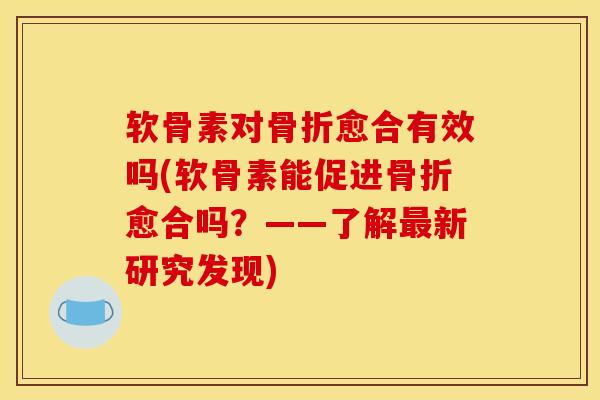 软骨素对愈合有效吗(软骨素能促进愈合吗?——了解新研究发现) 软骨素对愈合有效吗(软骨素能促进愈合吗?——了解新研究发现)