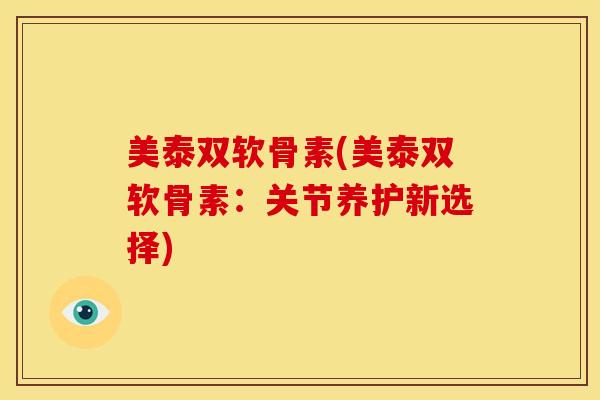 美泰双软骨素(美泰双软骨素:关节养护新选择) 美泰双软骨素(美泰双软骨素:关节养护新选择)