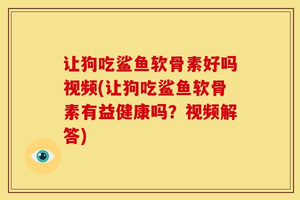 让狗吃鲨鱼软骨素好吗视频(让狗吃鲨鱼软骨素有益健康吗?视频解答) 让狗吃鲨鱼软骨素好吗视频(让狗吃鲨鱼软骨素有益健康吗?视频解答)