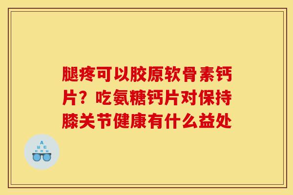 腿疼可以胶原软骨素钙片？吃氨糖钙片对保持膝关节健康有什么益处