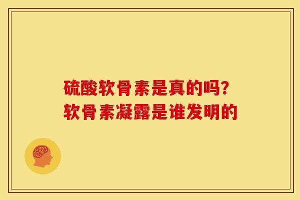 硫酸软骨素是真的吗?软骨素凝露是谁发明的 硫酸软骨素是真的吗?软骨素凝露是谁发明的