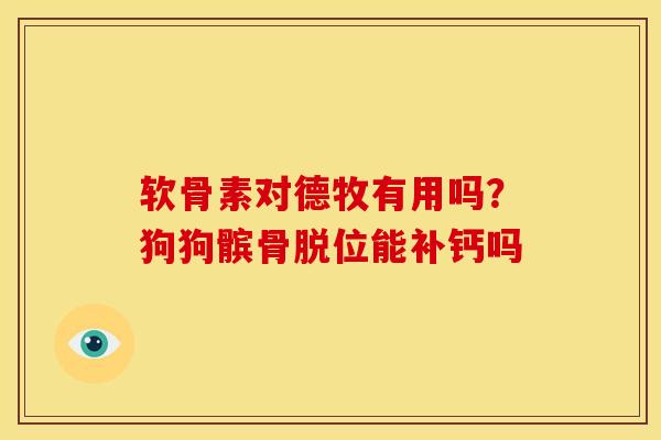 软骨素对德牧有用吗？狗狗髌骨脱位能补钙吗
