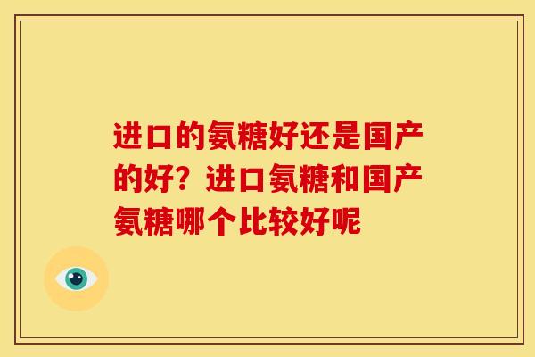 进口的氨糖好还是国产的好?进口氨糖和国产氨糖哪个比较好呢 进口的氨糖好还是国产的好?进口氨糖和国产氨糖哪个比较好呢