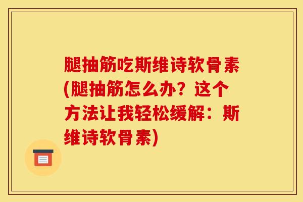 腿抽筋吃斯维诗软骨素(腿抽筋怎么办?这个方法让我轻松缓解:斯维诗软骨素) 腿抽筋吃斯维诗软骨素(腿抽筋怎么办?这个方法让我轻松缓解:斯维诗软骨素)