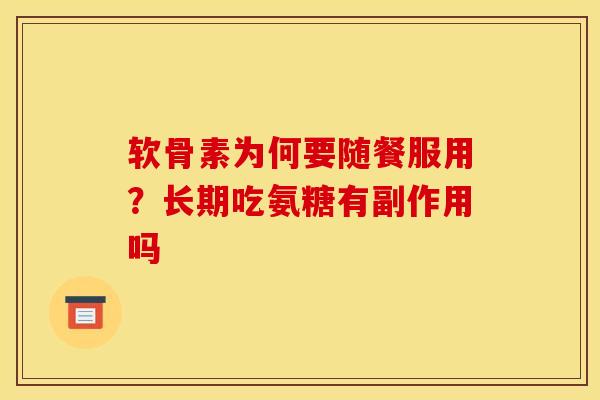 软骨素为何要随餐服用?长期吃氨糖有副作用吗 软骨素为何要随餐服用?长期吃氨糖有副作用吗