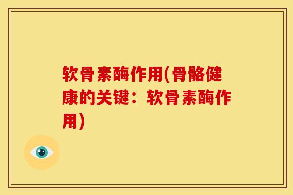 软骨素酶作用(骨骼健康的关键:软骨素酶作用) 软骨素酶作用(骨骼健康的关键:软骨素酶作用)