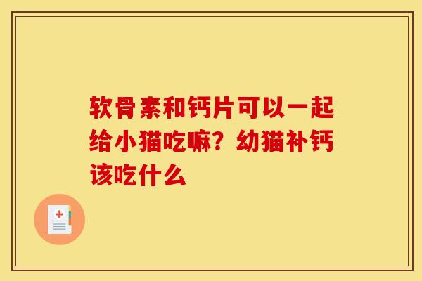 软骨素和钙片可以一起给小猫吃嘛?幼猫补钙该吃什么 软骨素和钙片可以一起给小猫吃嘛?幼猫补钙该吃什么