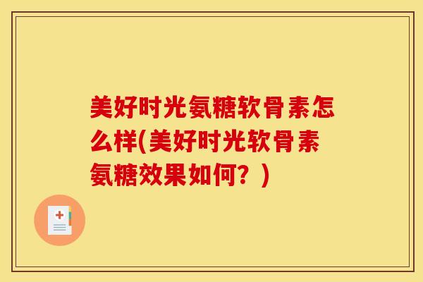 美好时光氨糖软骨素怎么样(美好时光软骨素氨糖效果如何?) 美好时光氨糖软骨素怎么样(美好时光软骨素氨糖效果如何?)
