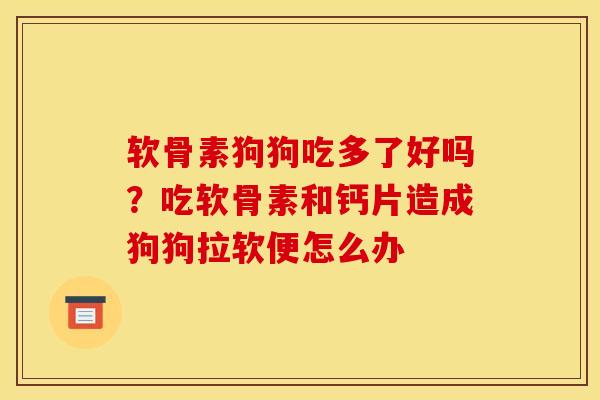 软骨素狗狗吃多了好吗？吃软骨素和钙片造成狗狗拉软便怎么办