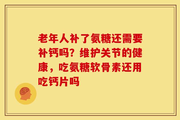 老年人补了氨糖还需要补钙吗？维护关节的健康，吃氨糖软骨素还用吃钙片吗