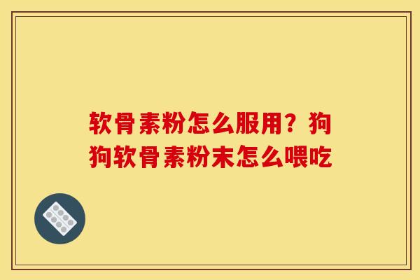 软骨素粉怎么服用？狗狗软骨素粉末怎么喂吃